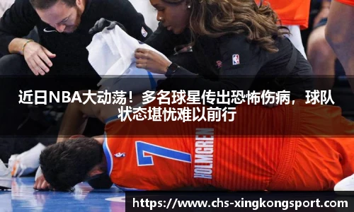 近日NBA大动荡!多名球星传出恐怖伤病,球队状态堪忧难以前行