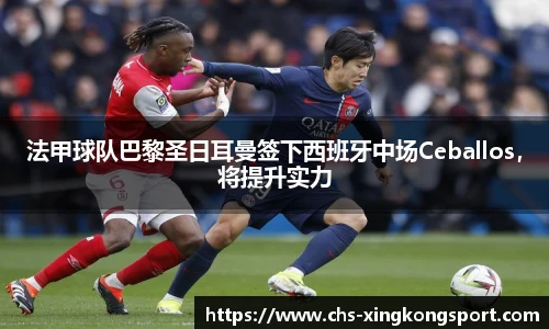 法甲球队巴黎圣日耳曼签下西班牙中场Ceballos,将提升实力