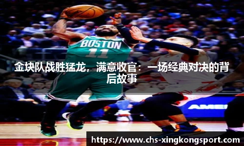 金块队战胜猛龙，满意收官：一场经典对决的背后故事