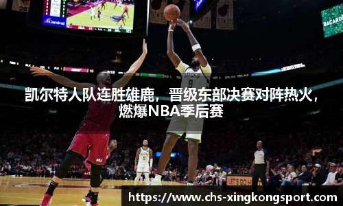 凯尔特人队连胜雄鹿,晋级东部决赛对阵热火,燃爆NBA季后赛