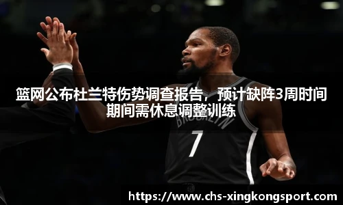 篮网公布杜兰特伤势调查报告，预计缺阵3周时间期间需休息调整训练