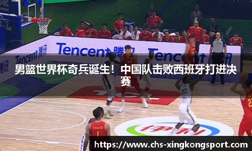 男篮世界杯奇兵诞生！中国队击败西班牙打进决赛