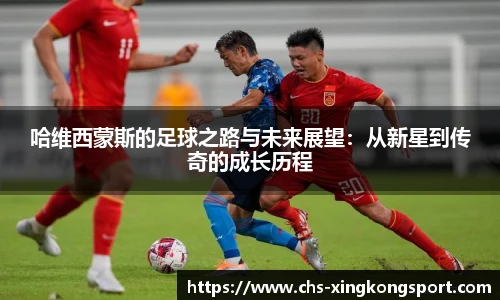 哈维西蒙斯的足球之路与未来展望:从新星到传奇的成长历程