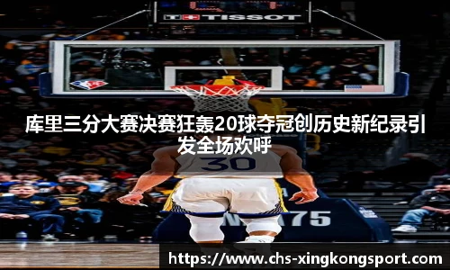 库里三分大赛决赛狂轰20球夺冠创历史新纪录引发全场欢呼