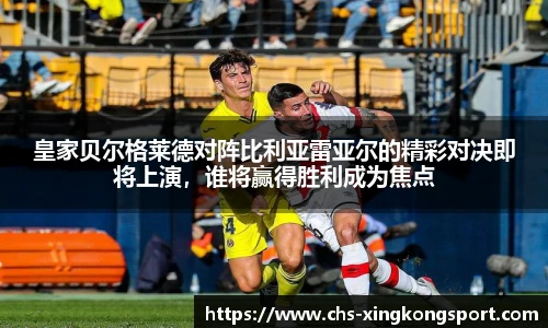 皇家贝尔格莱德对阵比利亚雷亚尔的精彩对决即将上演,谁将赢得胜利成为焦点