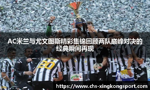 AC米兰与尤文图斯精彩集锦回顾两队巅峰对决的经典瞬间再现