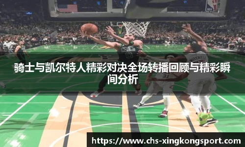 骑士与凯尔特人精彩对决全场转播回顾与精彩瞬间分析