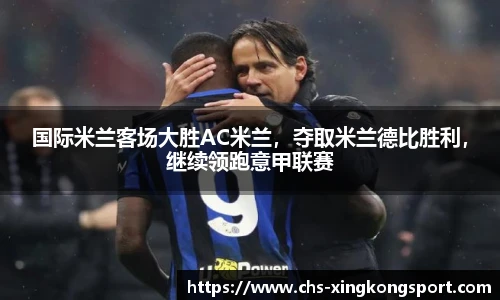 国际米兰客场大胜AC米兰，夺取米兰德比胜利，继续领跑意甲联赛