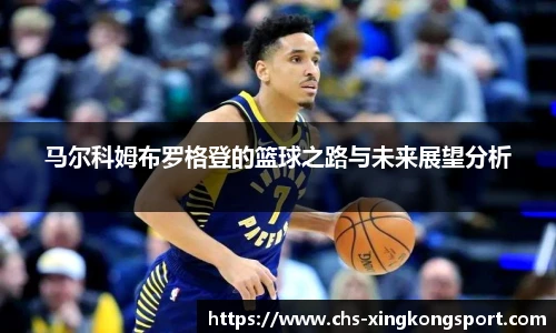 马尔科姆布罗格登的篮球之路与未来展望分析