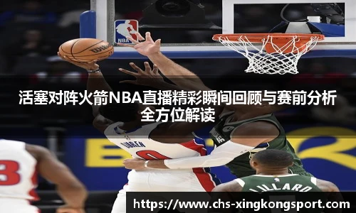 活塞对阵火箭NBA直播精彩瞬间回顾与赛前分析全方位解读
